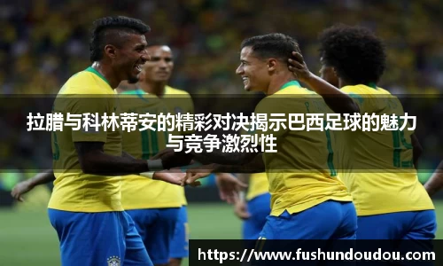 拉腊与科林蒂安的精彩对决揭示巴西足球的魅力与竞争激烈性