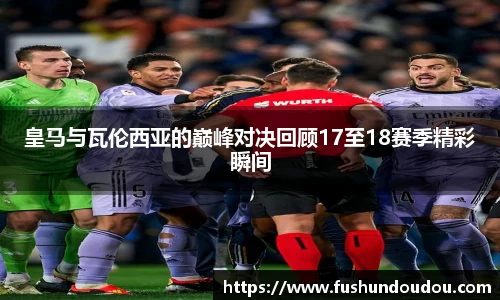 皇马与瓦伦西亚的巅峰对决回顾17至18赛季精彩瞬间