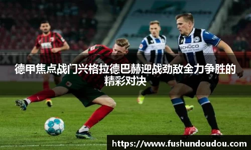 德甲焦点战门兴格拉德巴赫迎战劲敌全力争胜的精彩对决